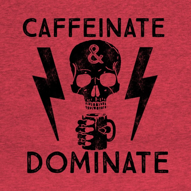 Caffeinate And Dominate - Caffeine Addict - Coffee Lover by ballhard